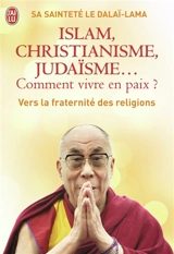 Islam, christianisme, judaïsme... comment vivre en paix ? : ou Comment les religions vont enfin pouvoir s'entendre : vers la fraternité des religions - Dalaï-lama 14