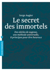 Le secret des immortels : des siècles de sagesse, une méthode universelle, 8 principes pour être heureux - Serge Augier