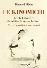 Le kinomichi, le chef-d'oeuvre de maître Masamichi Noro : un art martial sans combat - Bernard Hevin