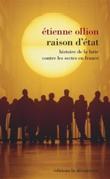 Raison d'Etat : histoire de la lutte contre les sectes en France - Etienne Ollion