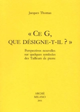 Ce G., que désigne-t-il ? : perspectives nouvelles sur quelques symboles des tailleurs de pierre - Jacques Thomas