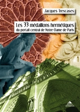 Les 33 médaillons hermétiques du portail central de Notre-Dame de Paris - Jacques Trescases