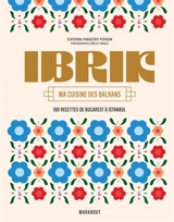 Ibrik : ma cuisine des Balkans : 100 recettes de Bucarest à Istanbul - Ecaterina Paraschiv-Poirson