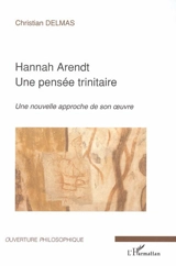Hannah Arendt : une pensée trinitaire : une nouvelle approche de son oeuvre - Christian Delmas