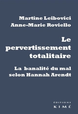 Le pervertissement totalitaire : la banalité du mal selon Hannah Arendt - Martine Leibovici