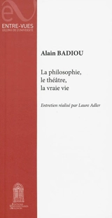 La philosophie, le théâtre, la vraie vie - Alain Badiou