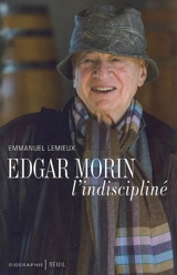 Edgar Morin, l'indiscipliné - Emmanuel Lemieux