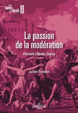 La passion de la modération : d'Aristote à Nicolas Sarkozy - Julien Boudon