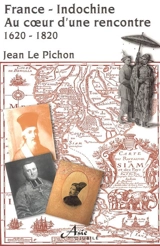 France-Indochine : au coeur d'une rencontre : 1620-1820 - Jean Le Pichon