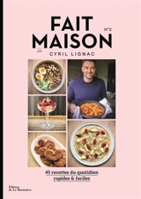 Fait maison : 45 recettes du quotidien, rapides & faciles. Vol. 2 - Cyril Lignac