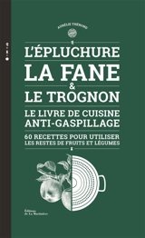 L'épluchure, la fane & le trognon : le livre de cuisine anti-gaspillage : 60 recettes pour utiliser les restes de fruits et légumes - Aurélie Thérond
