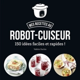 Mes recettes au robot-cuiseur : 150 idées faciles et rapides ! - Valérie Duclos