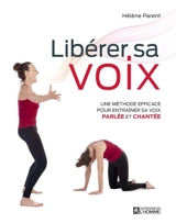 Libérer sa voix : une méthode efficace pour entraîner sa voix parlée et chantée - Hélène Parent