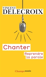 Chanter : reprendre la parole - Vincent Delecroix