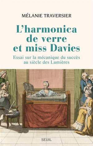 L'harmonica de verre et miss Davies : essai sur la mécanique du succès au siècle des lumières - Mélanie Traversier