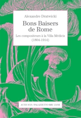 Bons baisers de Rome : les compositeurs à la Villa Médicis (1804-1914) - Alexandre Dratwicki