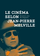 Le cinéma selon Jean-Pierre Melville : entretien avec Rui Nogueira - Jean-Pierre Melville