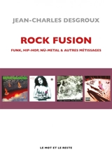 Rock fusion : funk, hip-hop, nü-metal & autres métissages - Jean-Charles Desgroux