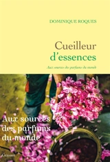 Cueilleur d'essences : aux sources des parfums du monde - Dominique Roques