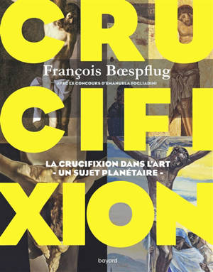 Crucifixion : la crucifixion dans l'art, un sujet planétaire - François Boespflug