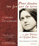 Pour étendre ton feu sur la terre : quinze veillées et six eucharisties avec sainte Thérèse de l'enfant-Jésus - Marie-Pascale