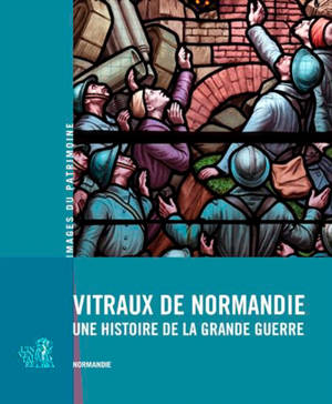 Vitraux de Normandie : une histoire de la Grande Guerre - Normandie. Service régional de l'Inventaire général du patrimoine culturel