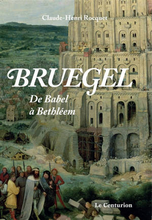 Bruegel : de Babel à Bethléem - Claude-Henri Rocquet