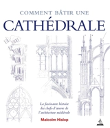 Comment bâtir une cathédrale : la fascinante histoire des chefs-d'oeuvre de l'architecture médiévale - Malcolm J.B. Hislop