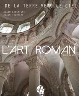 L'art roman en France : de la terre vers le ciel : architecture, peinture, sculpture, vitraux, mosaïque, arts précieux - Alain Cassaigne