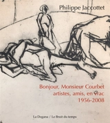 Bonjour, monsieur Courbet : artistes, amis, en vrac : 1956-2008 - Philippe Jaccottet