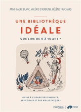 Une bibliothèque idéale : que lire de 0 à 16 ans ? : guide à l'usage des familles, des écoles et des bibliothèques - Anne-Laure Blanc