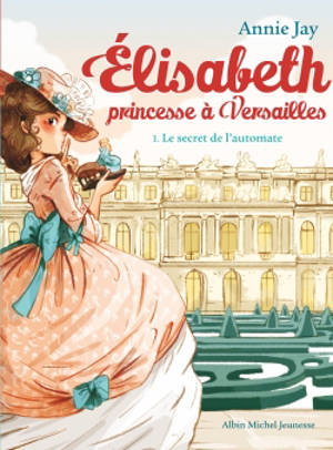 Elisabeth, princesse à Versailles. Vol. 1. Le secret de l'automate - Annie Jay