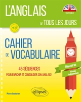 L'anglais de tous les jours : cahier de vocabulaire, 45 séquences pour enrichir et consolider son anglais ! : objectif B2, niveau indépendant - Pierre Couturier