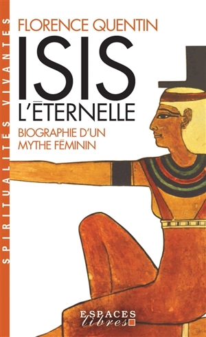 Isis l'éternelle : biographie d'un mythe féminin - Florence Quentin