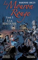 Le Mouron rouge : les mémoires d'un gentilhomme. Vol. 5. A la rescousse - Emmuska Orczy