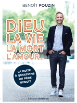 Dieu, la vie , la mort, l'amour... : la boîte à questions du père Benoît - Benoît Pouzin