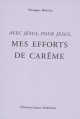 Mes efforts de carême : avec Jésus, pour Jésus - Monique Berger