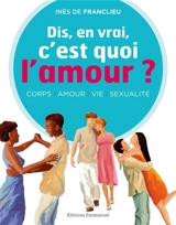 Dis, en vrai, c'est quoi l'amour ? : corps, amour, vie, sexualité - Inès de Franclieu