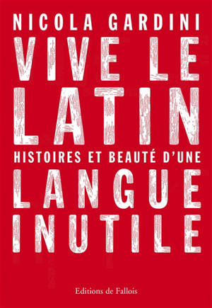 Vive le latin : histoires et beauté d'une langue inutile - Nicola Gardini