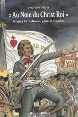 Au nom du Christ roi : Jacques Cathelineau, général vendéen - Stéphane Hiland