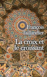La croix et le croissant - François Taillandier