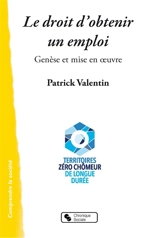 Le droit d'obtenir un emploi : genèse et mise en oeuvre : Territoires zéro chômeur de longue durée - Patrick Valentin