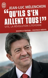 Qu'ils s'en aillent tous ! : vite, la révolution citoyenne - Jean-Luc Mélenchon
