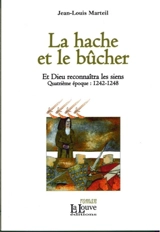 Et Dieu reconnaîtra les siens. Vol. 4. La hache et le bûcher : quatrième époque, 1242-1248 - Jean-Louis Marteil