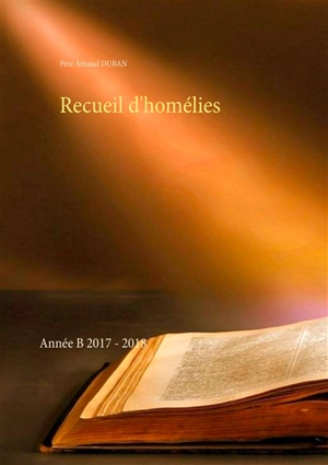Recueil d'homélies : Année B 2017 : 2018 - Arnaud Duban