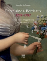 Porcelaine à Bordeaux, 1787-1790 : entre franc-maçonnerie et Révolution - Jacqueline Du Pasquier