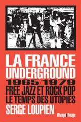 La France underground : free jazz et rock pop, 1965-1979, le temps des utopies - Serge Loupien