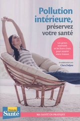 Pollution intérieure, préservez votre santé : les gestes essentiels et les bons choix pour assainir votre maison - Clara Delpas