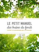 Le petit livre des bains de forêt : s'initier à la sylvothérapie pour se ressourcer - Bettina Lemke