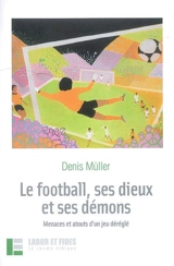 Le football, ses dieux et ses démons : menaces et atouts d'un jeu déréglé - Denis Müller